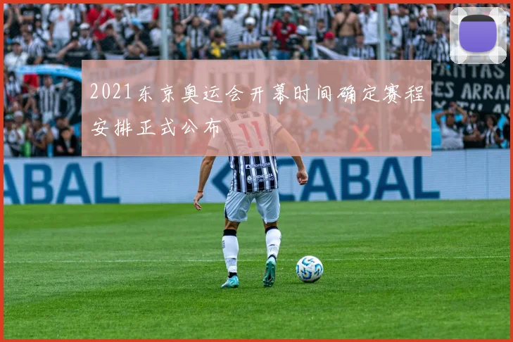 2021东京奥运会开幕时间确定赛程安排正式公布