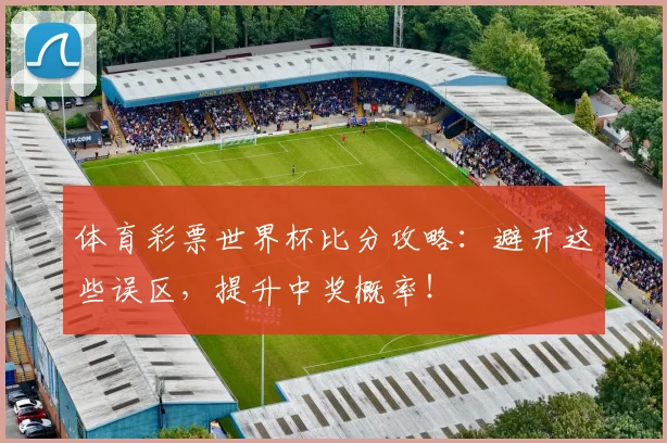 体育彩票世界杯比分攻略：避开这些误区，提升中奖概率！