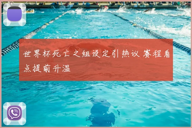 世界杯死亡之组设定引热议 赛程看点提前升温