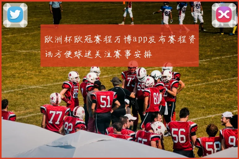 欧洲杯欧冠赛程万博app发布赛程资讯方便球迷关注赛事安排