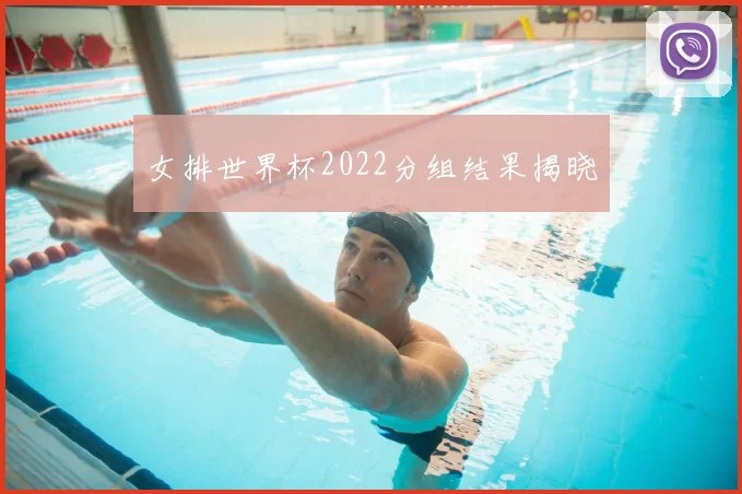 女排世界杯2022分组结果揭晓