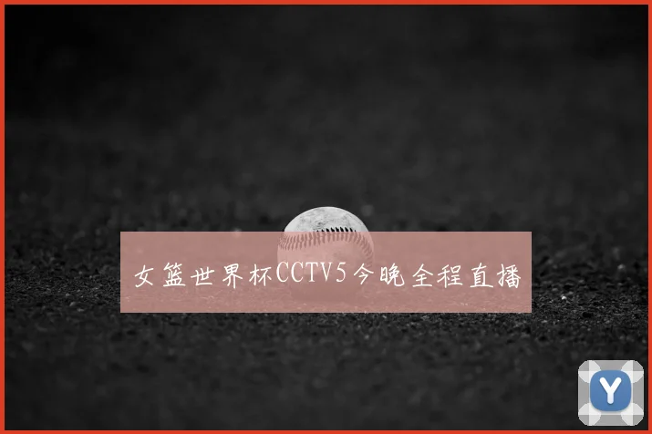 女篮世界杯CCTV5今晚全程直播