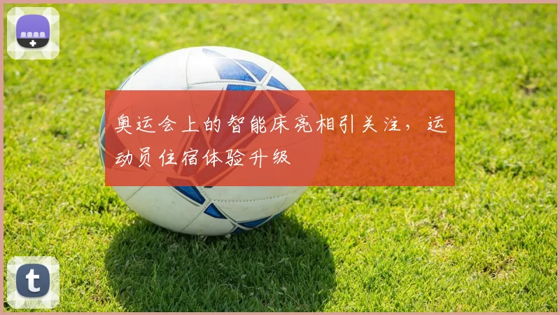奥运会上的智能床亮相引关注，运动员住宿体验升级