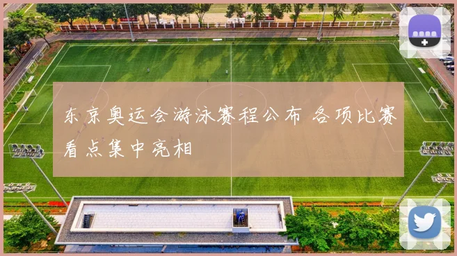 东京奥运会游泳赛程公布 各项比赛看点集中亮相