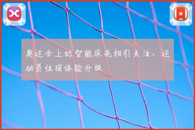 奥运会上的智能床亮相引关注,运动员住宿体验升级
