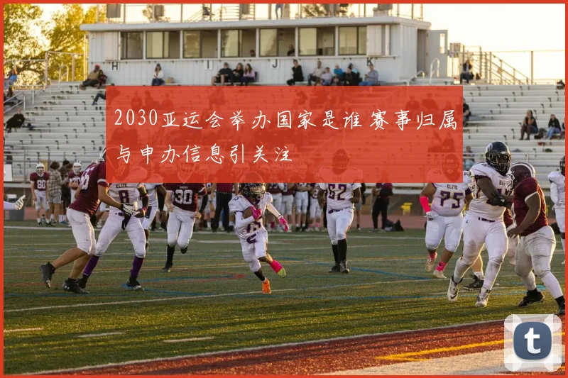 2030亚运会举办国家是谁 赛事归属与申办信息引关注