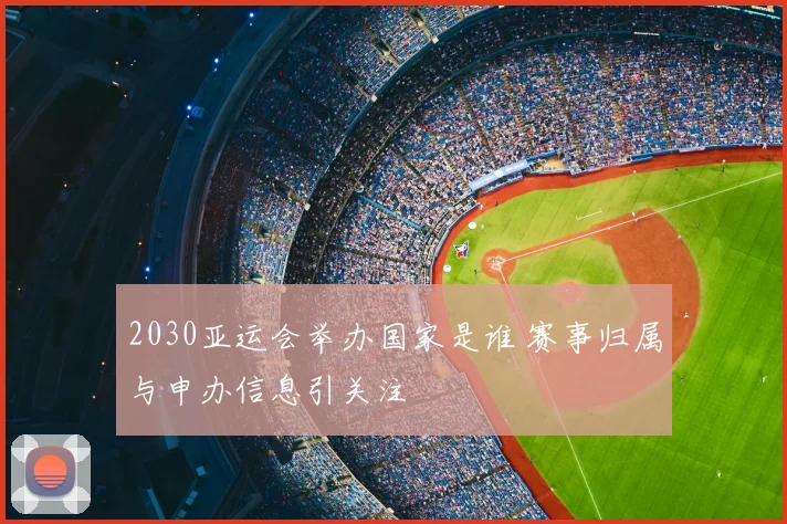2030亚运会举办国家是谁 赛事归属与申办信息引关注